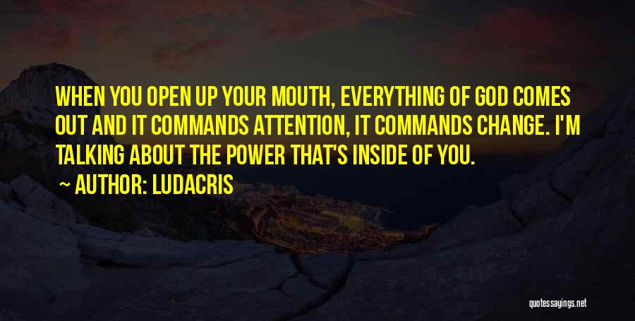 Ludacris Quotes: When You Open Up Your Mouth, Everything Of God Comes Out And It Commands Attention, It Commands Change. I'm Talking