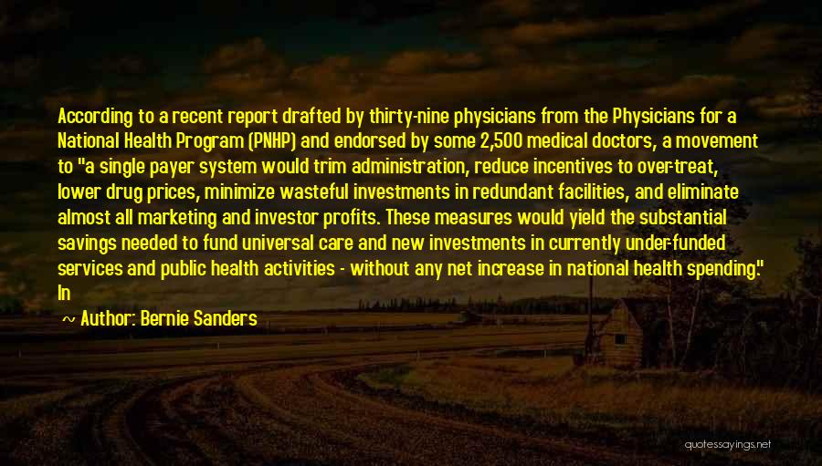 Bernie Sanders Quotes: According To A Recent Report Drafted By Thirty-nine Physicians From The Physicians For A National Health Program (pnhp) And Endorsed