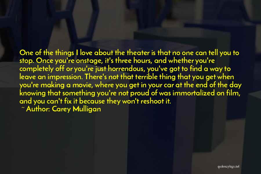 Carey Mulligan Quotes: One Of The Things I Love About The Theater Is That No One Can Tell You To Stop. Once You're