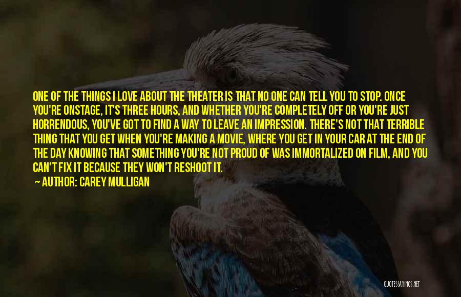 Carey Mulligan Quotes: One Of The Things I Love About The Theater Is That No One Can Tell You To Stop. Once You're