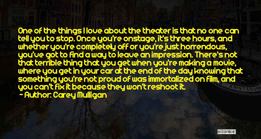 Carey Mulligan Quotes: One Of The Things I Love About The Theater Is That No One Can Tell You To Stop. Once You're