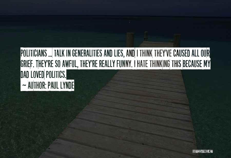 Paul Lynde Quotes: Politicians ... Talk In Generalities And Lies, And I Think They've Caused All Our Grief. They're So Awful, They're Really