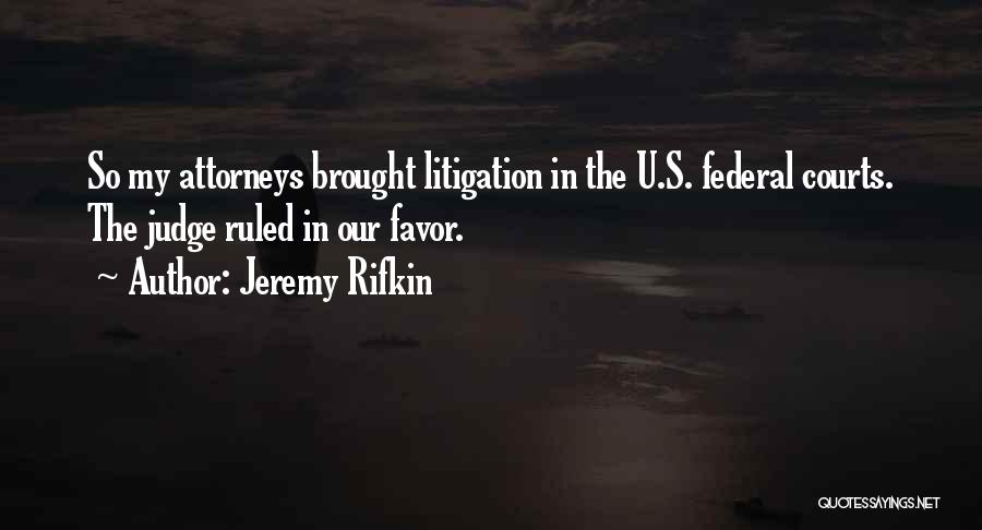 Jeremy Rifkin Quotes: So My Attorneys Brought Litigation In The U.s. Federal Courts. The Judge Ruled In Our Favor.