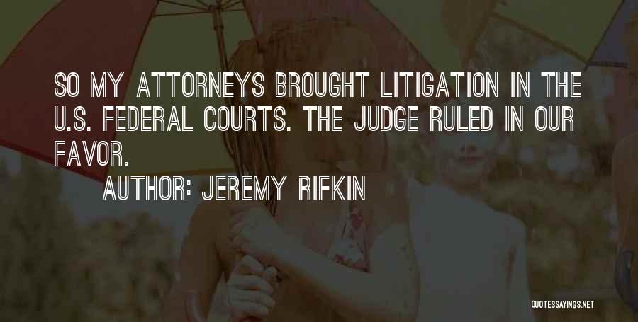 Jeremy Rifkin Quotes: So My Attorneys Brought Litigation In The U.s. Federal Courts. The Judge Ruled In Our Favor.