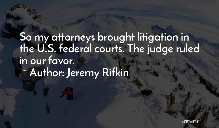 Jeremy Rifkin Quotes: So My Attorneys Brought Litigation In The U.s. Federal Courts. The Judge Ruled In Our Favor.