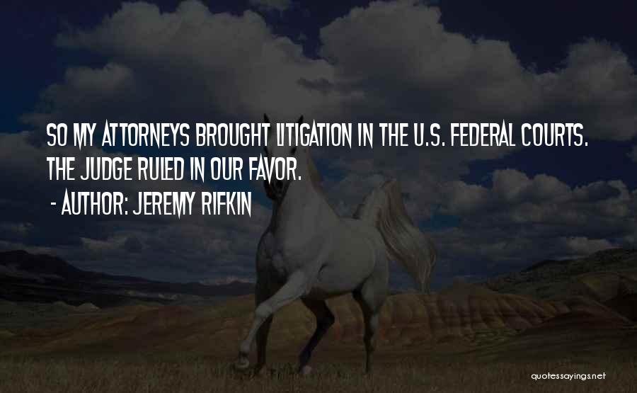 Jeremy Rifkin Quotes: So My Attorneys Brought Litigation In The U.s. Federal Courts. The Judge Ruled In Our Favor.