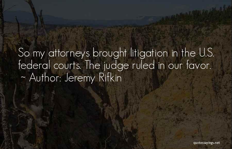 Jeremy Rifkin Quotes: So My Attorneys Brought Litigation In The U.s. Federal Courts. The Judge Ruled In Our Favor.