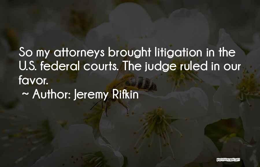 Jeremy Rifkin Quotes: So My Attorneys Brought Litigation In The U.s. Federal Courts. The Judge Ruled In Our Favor.