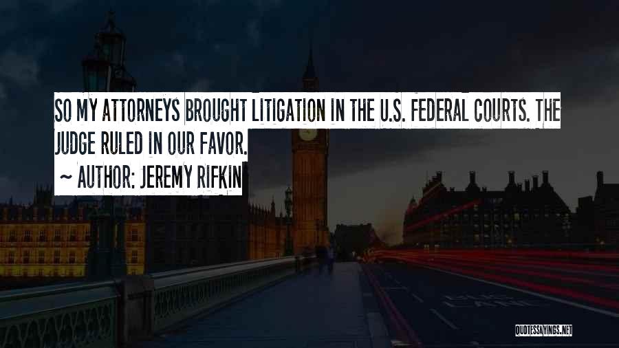 Jeremy Rifkin Quotes: So My Attorneys Brought Litigation In The U.s. Federal Courts. The Judge Ruled In Our Favor.