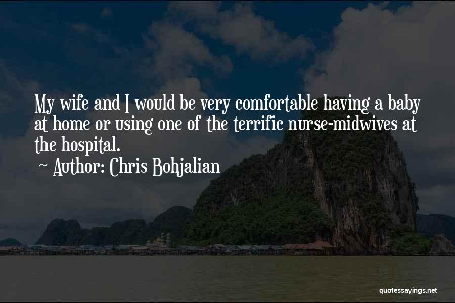 Chris Bohjalian Quotes: My Wife And I Would Be Very Comfortable Having A Baby At Home Or Using One Of The Terrific Nurse-midwives