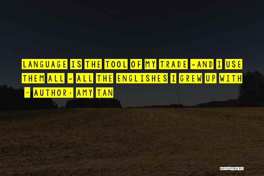 Amy Tan Quotes: Language Is The Tool Of My Trade -and I Use Them All - All The Englishes I Grew Up With