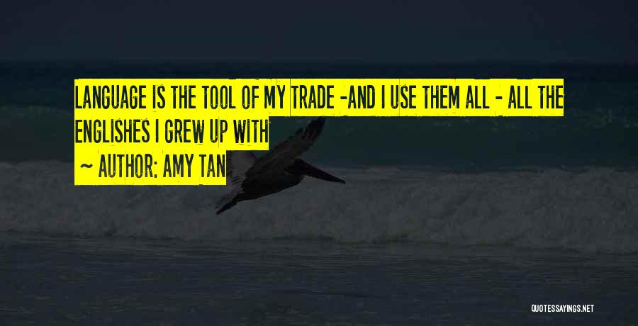 Amy Tan Quotes: Language Is The Tool Of My Trade -and I Use Them All - All The Englishes I Grew Up With