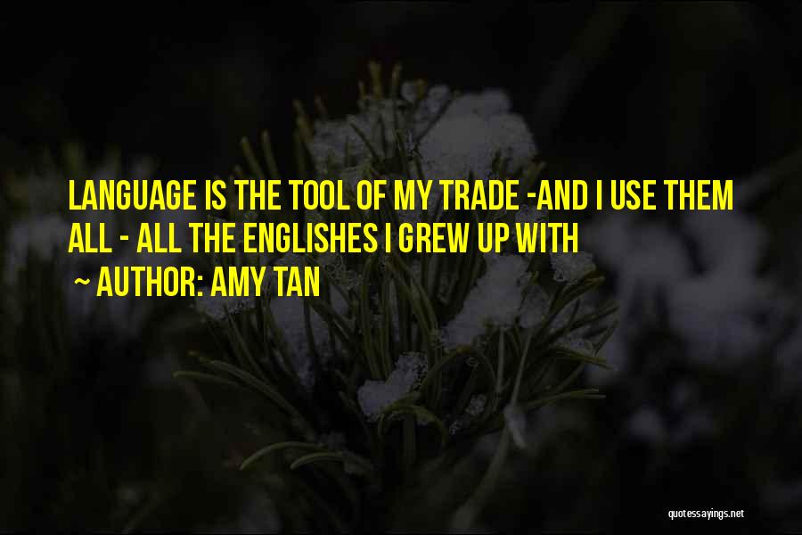 Amy Tan Quotes: Language Is The Tool Of My Trade -and I Use Them All - All The Englishes I Grew Up With