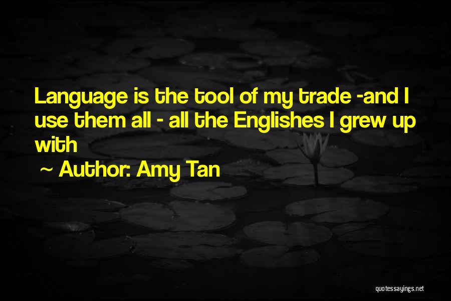 Amy Tan Quotes: Language Is The Tool Of My Trade -and I Use Them All - All The Englishes I Grew Up With