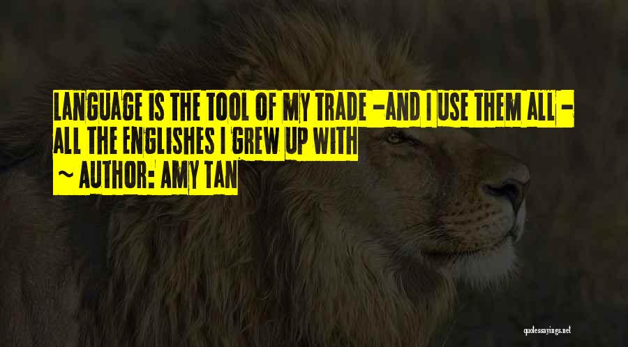 Amy Tan Quotes: Language Is The Tool Of My Trade -and I Use Them All - All The Englishes I Grew Up With