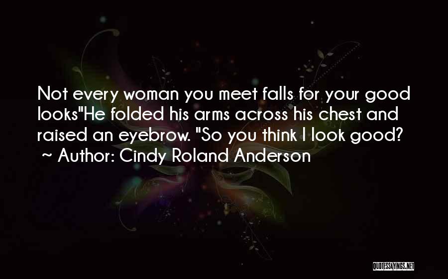 Cindy Roland Anderson Quotes: Not Every Woman You Meet Falls For Your Good Lookshe Folded His Arms Across His Chest And Raised An Eyebrow.