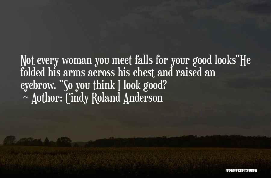 Cindy Roland Anderson Quotes: Not Every Woman You Meet Falls For Your Good Lookshe Folded His Arms Across His Chest And Raised An Eyebrow.