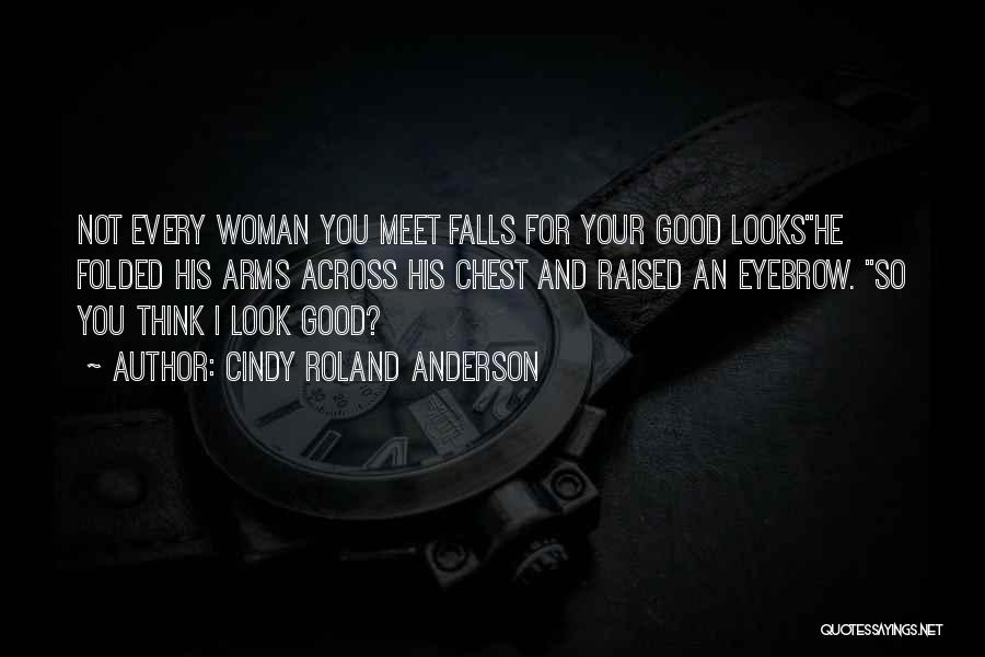 Cindy Roland Anderson Quotes: Not Every Woman You Meet Falls For Your Good Lookshe Folded His Arms Across His Chest And Raised An Eyebrow.