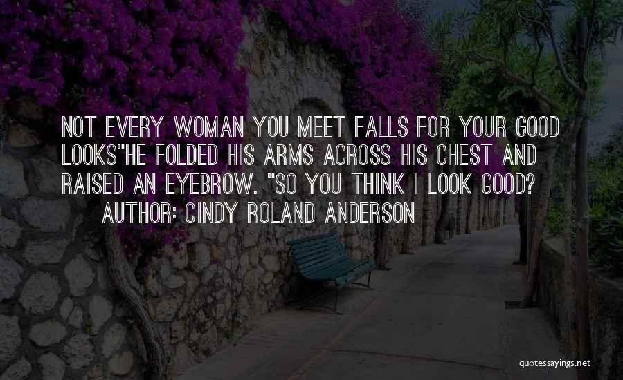 Cindy Roland Anderson Quotes: Not Every Woman You Meet Falls For Your Good Lookshe Folded His Arms Across His Chest And Raised An Eyebrow.