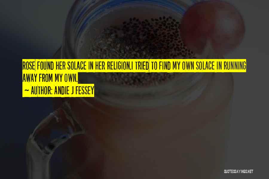 Andie J Fessey Quotes: Rose Found Her Solace In Her Religion.i Tried To Find My Own Solace In Running Away From My Own.