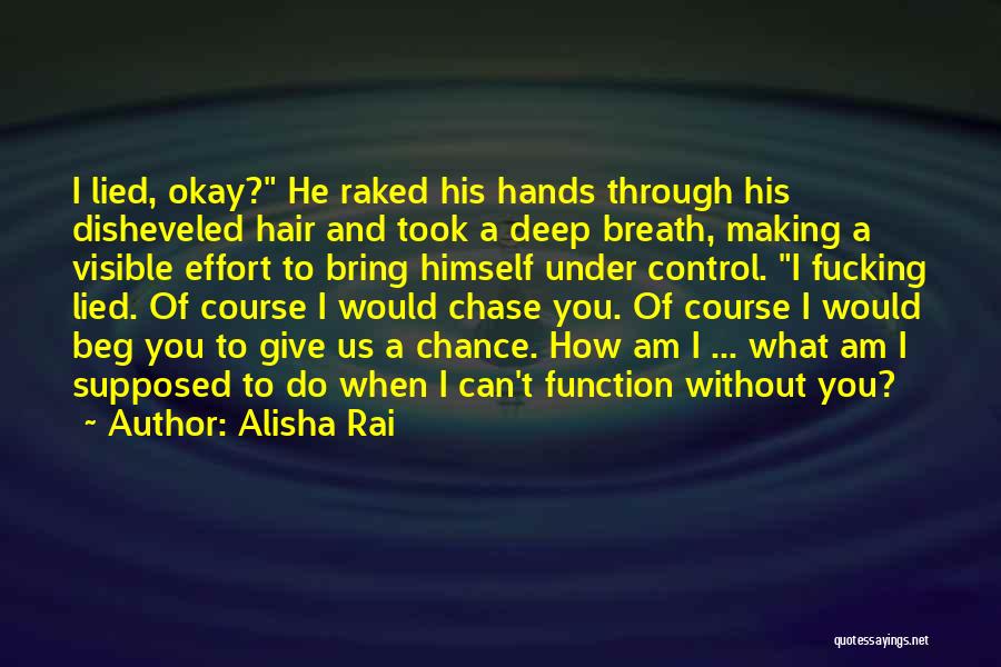 Alisha Rai Quotes: I Lied, Okay? He Raked His Hands Through His Disheveled Hair And Took A Deep Breath, Making A Visible Effort