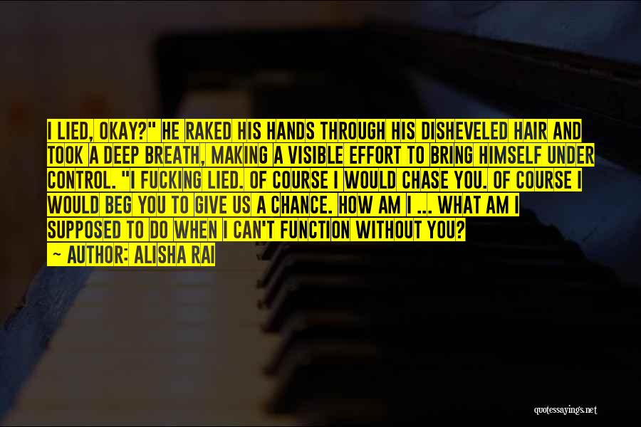 Alisha Rai Quotes: I Lied, Okay? He Raked His Hands Through His Disheveled Hair And Took A Deep Breath, Making A Visible Effort