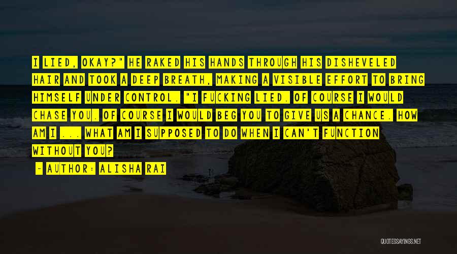 Alisha Rai Quotes: I Lied, Okay? He Raked His Hands Through His Disheveled Hair And Took A Deep Breath, Making A Visible Effort