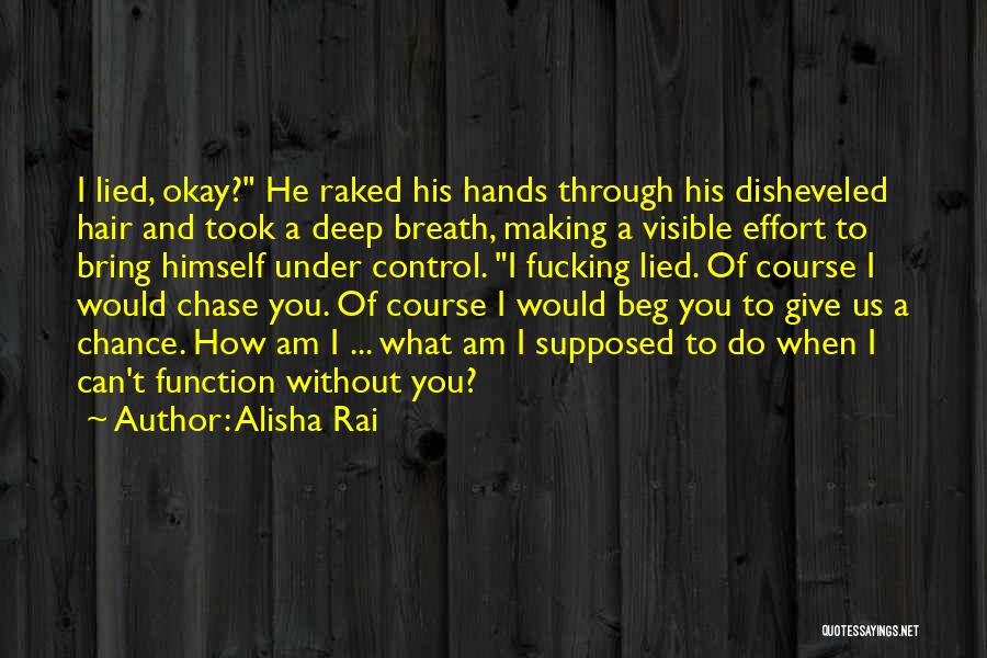 Alisha Rai Quotes: I Lied, Okay? He Raked His Hands Through His Disheveled Hair And Took A Deep Breath, Making A Visible Effort