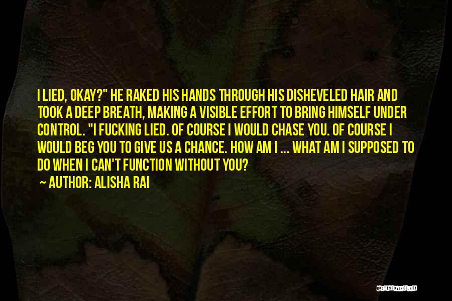 Alisha Rai Quotes: I Lied, Okay? He Raked His Hands Through His Disheveled Hair And Took A Deep Breath, Making A Visible Effort