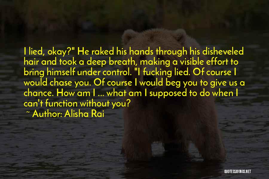 Alisha Rai Quotes: I Lied, Okay? He Raked His Hands Through His Disheveled Hair And Took A Deep Breath, Making A Visible Effort