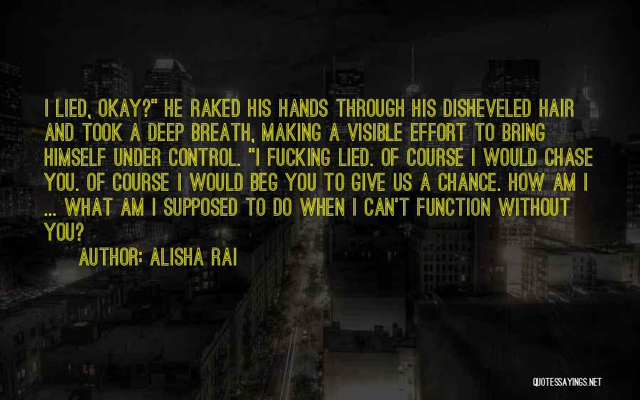 Alisha Rai Quotes: I Lied, Okay? He Raked His Hands Through His Disheveled Hair And Took A Deep Breath, Making A Visible Effort