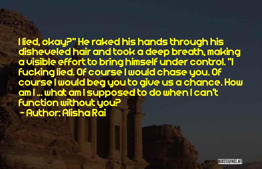 Alisha Rai Quotes: I Lied, Okay? He Raked His Hands Through His Disheveled Hair And Took A Deep Breath, Making A Visible Effort