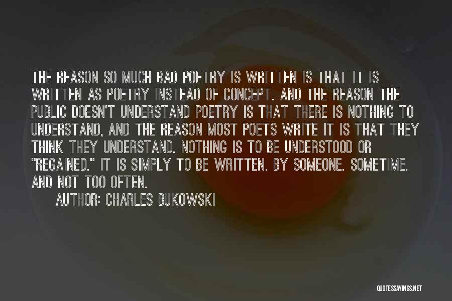 Charles Bukowski Quotes: The Reason So Much Bad Poetry Is Written Is That It Is Written As Poetry Instead Of Concept. And The