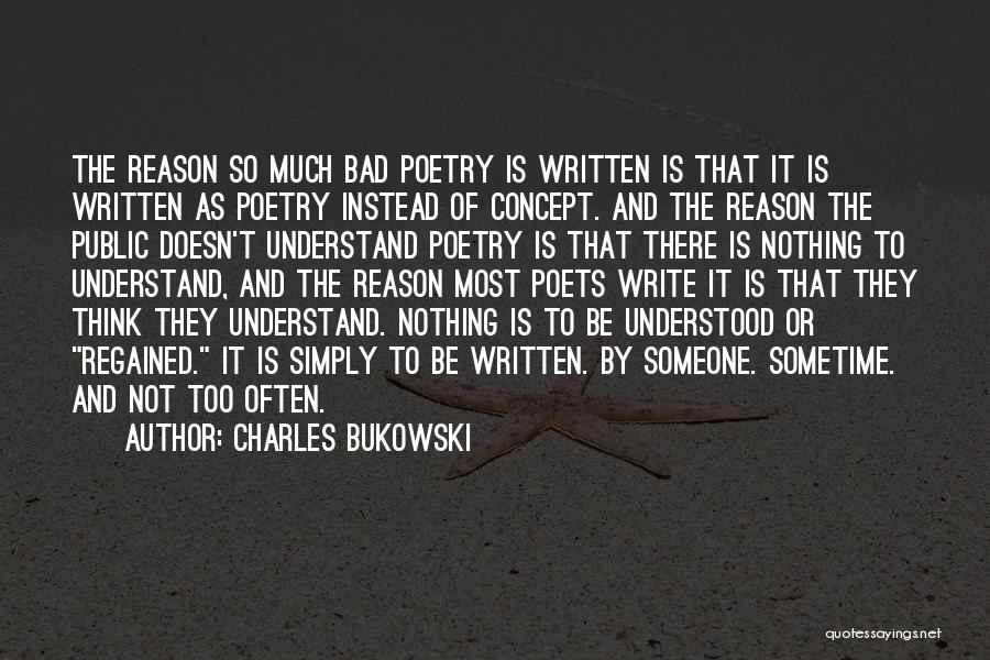 Charles Bukowski Quotes: The Reason So Much Bad Poetry Is Written Is That It Is Written As Poetry Instead Of Concept. And The