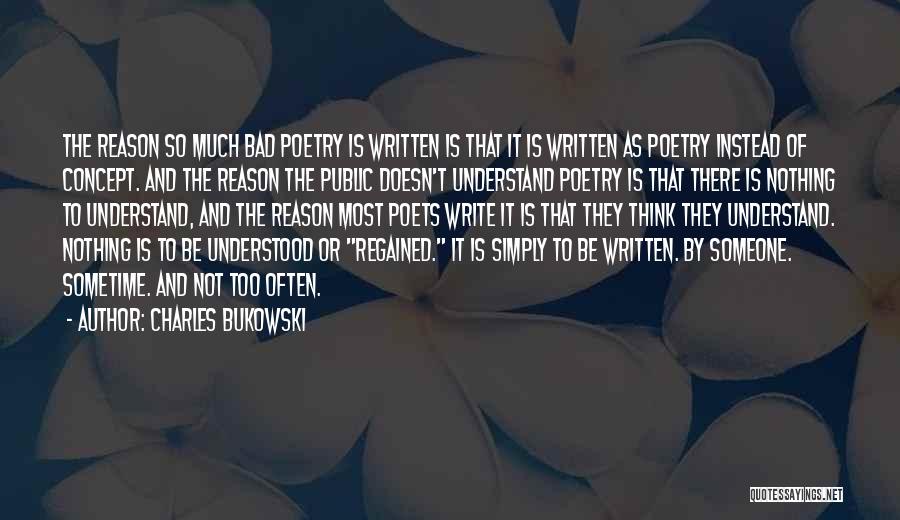 Charles Bukowski Quotes: The Reason So Much Bad Poetry Is Written Is That It Is Written As Poetry Instead Of Concept. And The