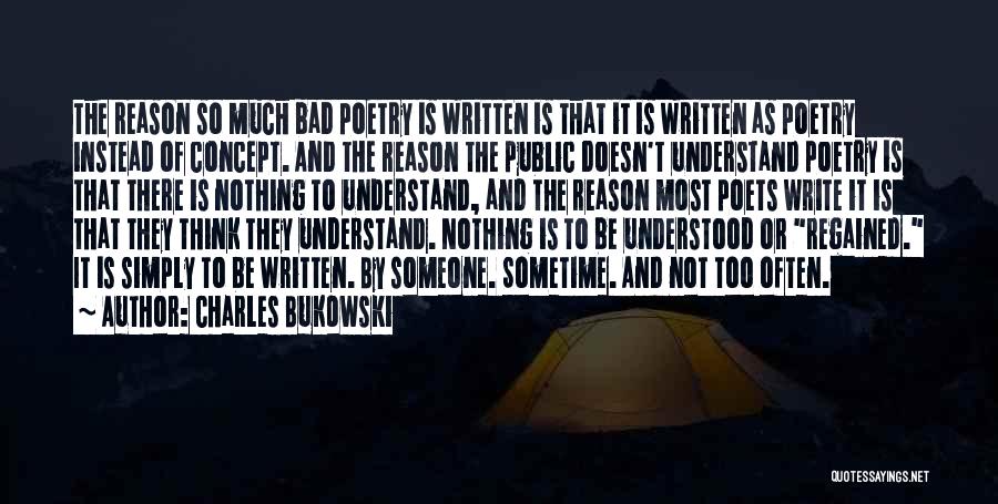 Charles Bukowski Quotes: The Reason So Much Bad Poetry Is Written Is That It Is Written As Poetry Instead Of Concept. And The