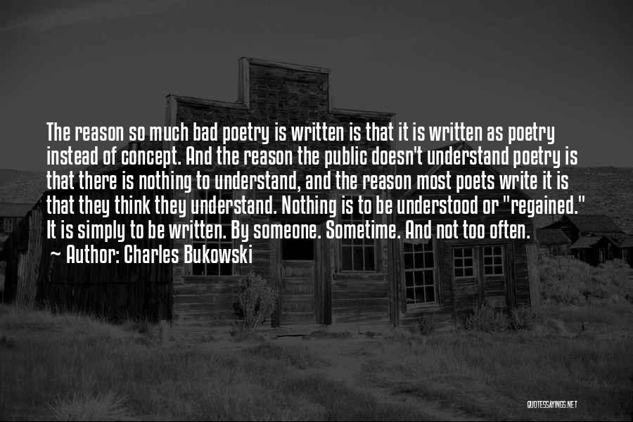 Charles Bukowski Quotes: The Reason So Much Bad Poetry Is Written Is That It Is Written As Poetry Instead Of Concept. And The