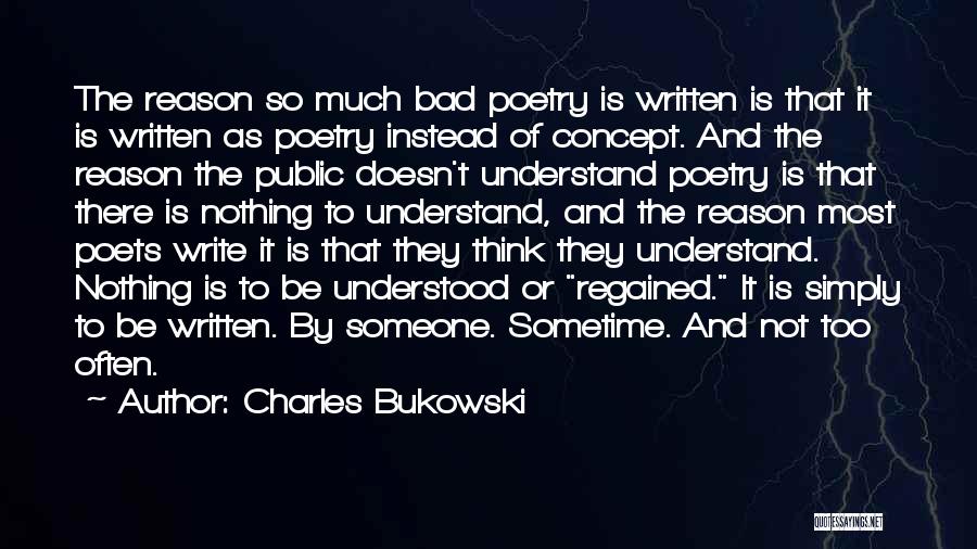 Charles Bukowski Quotes: The Reason So Much Bad Poetry Is Written Is That It Is Written As Poetry Instead Of Concept. And The