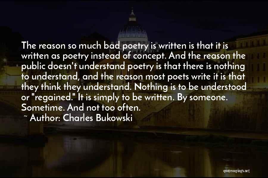 Charles Bukowski Quotes: The Reason So Much Bad Poetry Is Written Is That It Is Written As Poetry Instead Of Concept. And The