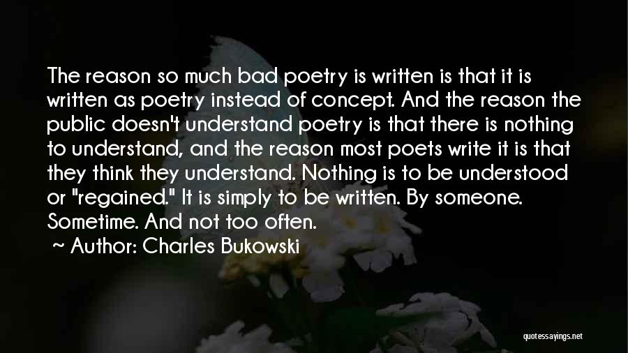 Charles Bukowski Quotes: The Reason So Much Bad Poetry Is Written Is That It Is Written As Poetry Instead Of Concept. And The