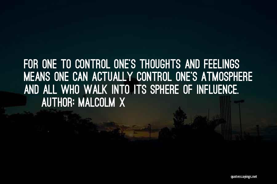 Malcolm X Quotes: For One To Control One's Thoughts And Feelings Means One Can Actually Control One's Atmosphere And All Who Walk Into