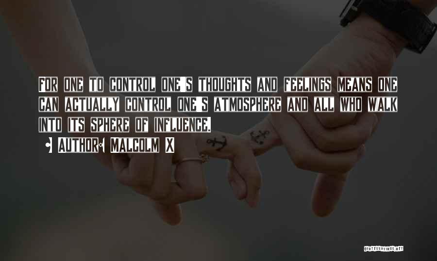 Malcolm X Quotes: For One To Control One's Thoughts And Feelings Means One Can Actually Control One's Atmosphere And All Who Walk Into