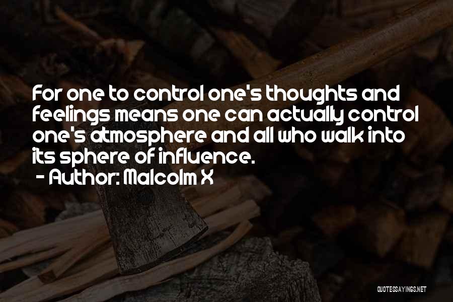 Malcolm X Quotes: For One To Control One's Thoughts And Feelings Means One Can Actually Control One's Atmosphere And All Who Walk Into