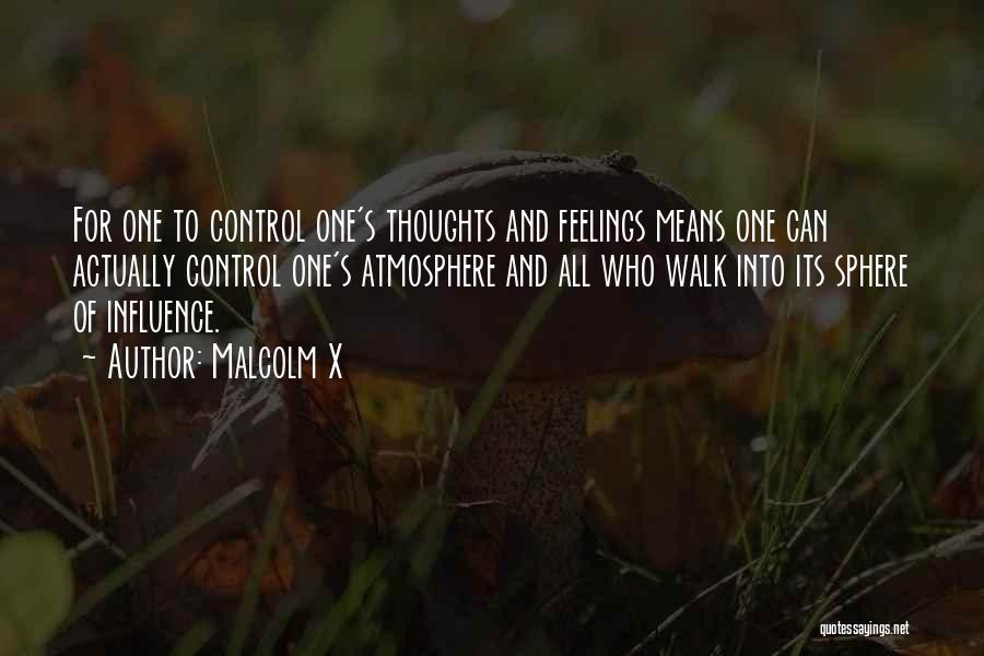 Malcolm X Quotes: For One To Control One's Thoughts And Feelings Means One Can Actually Control One's Atmosphere And All Who Walk Into