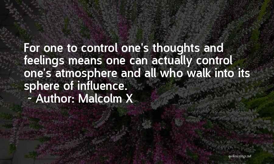 Malcolm X Quotes: For One To Control One's Thoughts And Feelings Means One Can Actually Control One's Atmosphere And All Who Walk Into