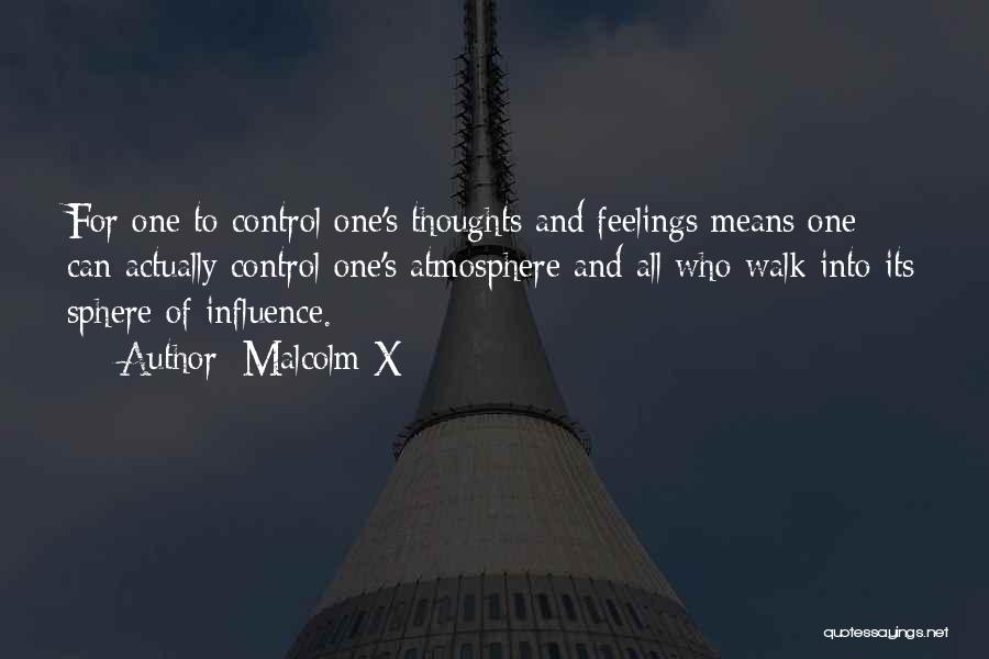 Malcolm X Quotes: For One To Control One's Thoughts And Feelings Means One Can Actually Control One's Atmosphere And All Who Walk Into