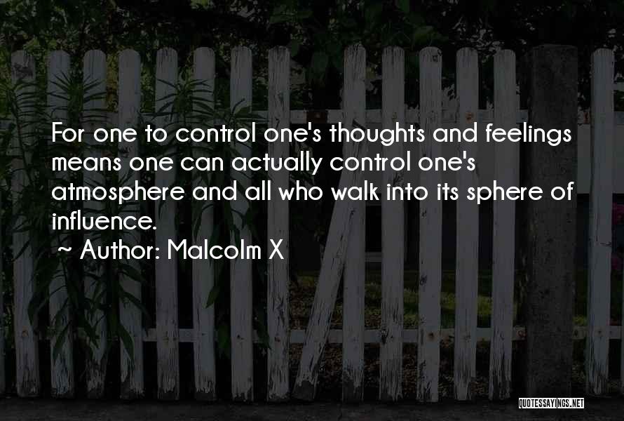 Malcolm X Quotes: For One To Control One's Thoughts And Feelings Means One Can Actually Control One's Atmosphere And All Who Walk Into