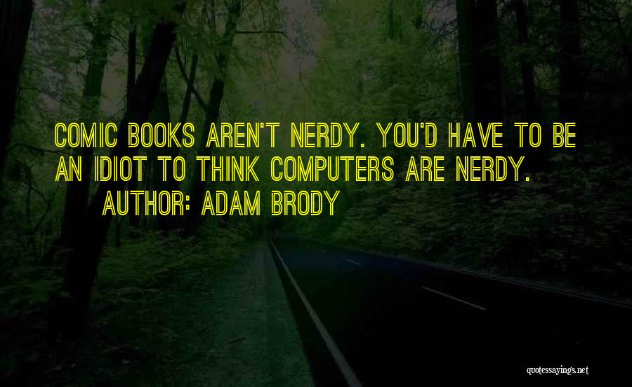 Adam Brody Quotes: Comic Books Aren't Nerdy. You'd Have To Be An Idiot To Think Computers Are Nerdy.