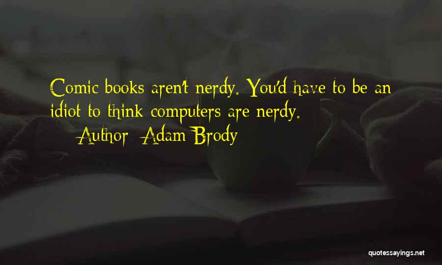 Adam Brody Quotes: Comic Books Aren't Nerdy. You'd Have To Be An Idiot To Think Computers Are Nerdy.