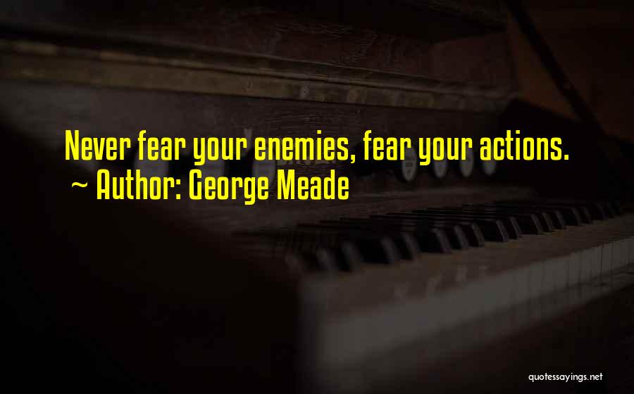 George Meade Quotes: Never Fear Your Enemies, Fear Your Actions.